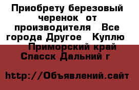 Приобрету березовый черенок  от производителя - Все города Другое » Куплю   . Приморский край,Спасск-Дальний г.